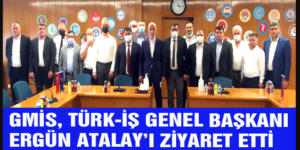 GMİS, TÜRK-İŞ GENEL BAŞKANI ATALAY’I ZİYARET ETTİ